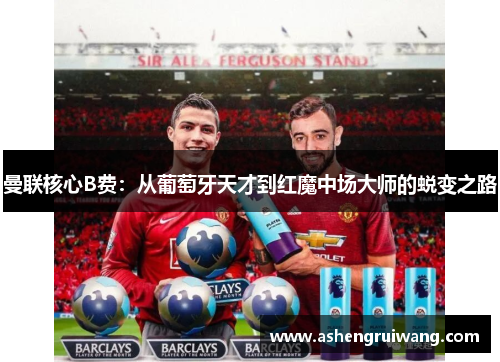 曼联核心B费:从葡萄牙天才到红魔中场大师的蜕变之路 曼联核心B费:从葡萄牙天才到红魔中场大师的蜕变之路