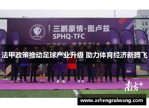 法甲政策推动足球产业升级 助力体育经济新腾飞 法甲政策推动足球产业升级 助力体育经济新腾飞
