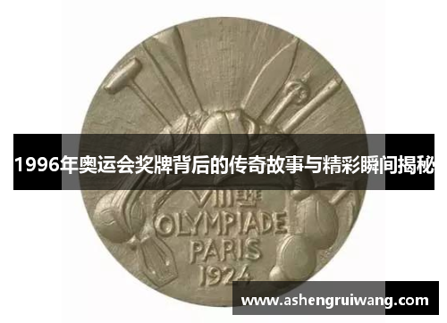 1996年奥运会奖牌背后的传奇故事与精彩瞬间揭秘 1996年奥运会奖牌背后的传奇故事与精彩瞬间揭秘