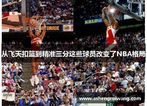 从飞天扣篮到精准三分这些球员改变了NBA格局