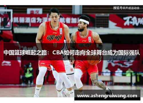 中国篮球崛起之路：CBA如何走向全球舞台成为国际强队