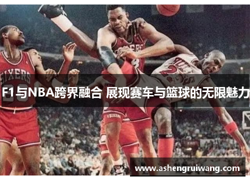 F1与NBA跨界融合 展现赛车与篮球的无限魅力