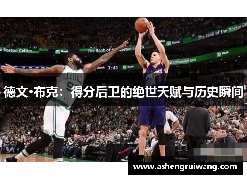 德文·布克:得分后卫的绝世天赋与历史瞬间 德文·布克:得分后卫的绝世天赋与历史瞬间