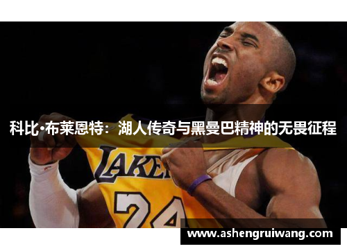 科比·布莱恩特:湖人传奇与黑曼巴精神的无畏征程