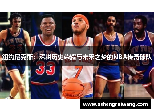 纽约尼克斯:深耕历史荣耀与未来之梦的NBA传奇球队