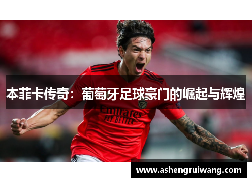 本菲卡传奇:葡萄牙足球豪门的崛起与辉煌