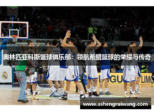 奥林匹亚科斯篮球俱乐部:领航希腊篮球的荣耀与传奇