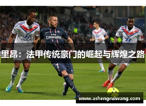 里昂:法甲传统豪门的崛起与辉煌之路