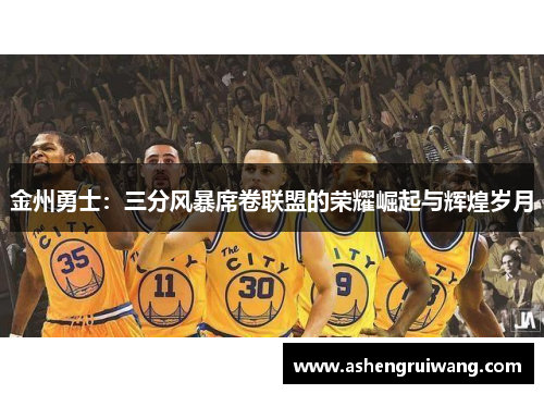 金州勇士:三分风暴席卷联盟的荣耀崛起与辉煌岁月
