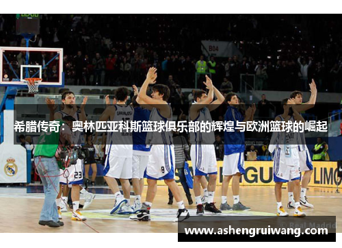 希腊传奇:奥林匹亚科斯篮球俱乐部的辉煌与欧洲篮球的崛起