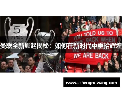 曼联全新崛起揭秘:如何在新时代中重拾辉煌