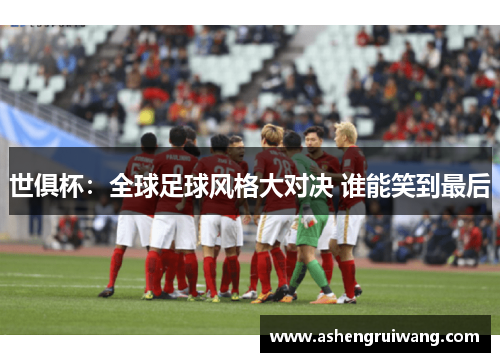 世俱杯:全球足球风格大对决 谁能笑到最后