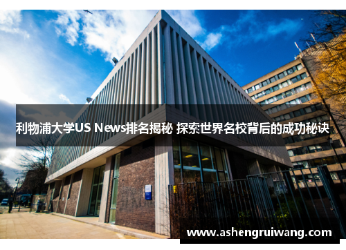 利物浦大学US News排名揭秘 探索世界名校背后的成功秘诀 利物浦大学US News排名揭秘 探索世界名校背后的成功秘诀