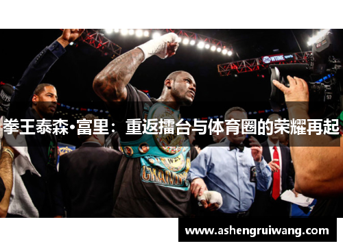 拳王泰森·富里:重返擂台与体育圈的荣耀再起